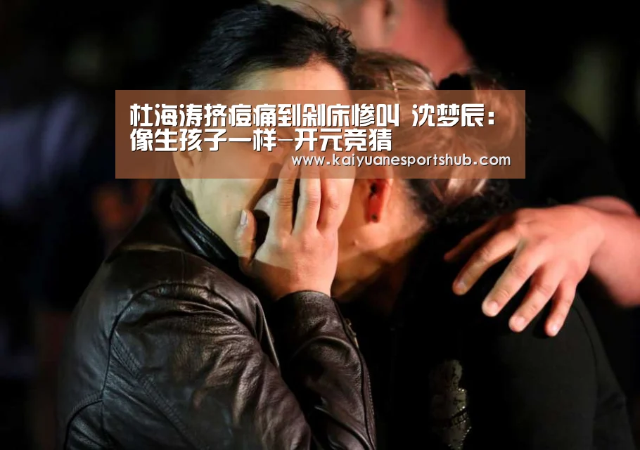 杜海涛挤痘痛到剁床惨叫 沈梦辰:像生孩子一样-开元竞猜(图1) 开元电竞